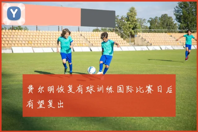 费尔明恢复有球训练国际比赛日后有望复出