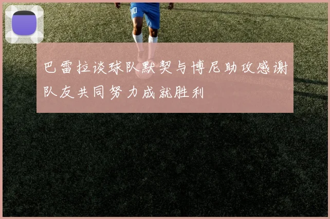巴雷拉谈球队默契与博尼助攻感谢队友共同努力成就胜利