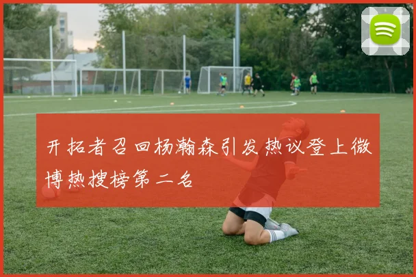 开拓者召回杨瀚森引发热议登上微博热搜榜第二名