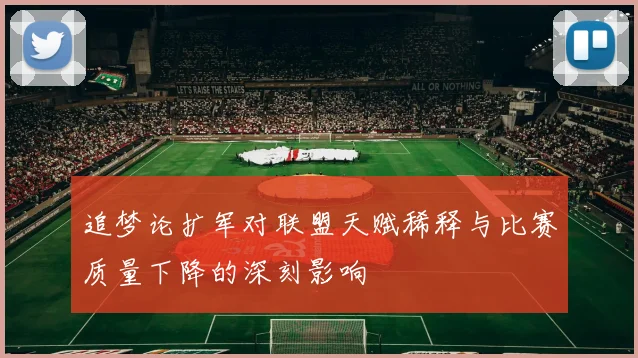 追梦论扩军对联盟天赋稀释与比赛质量下降的深刻影响