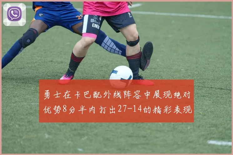 勇士在卡巴配外线阵容中展现绝对优势8分半内打出27-14的精彩表现