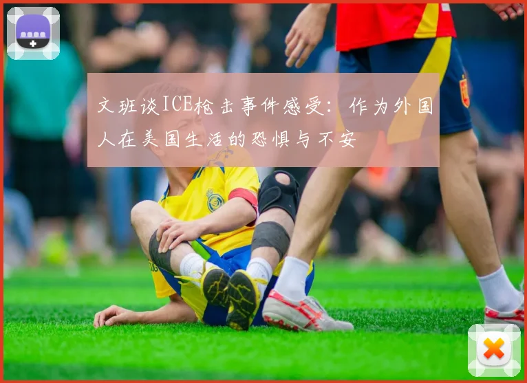 文班谈ICE枪击事件感受：作为外国人在美国生活的恐惧与不安