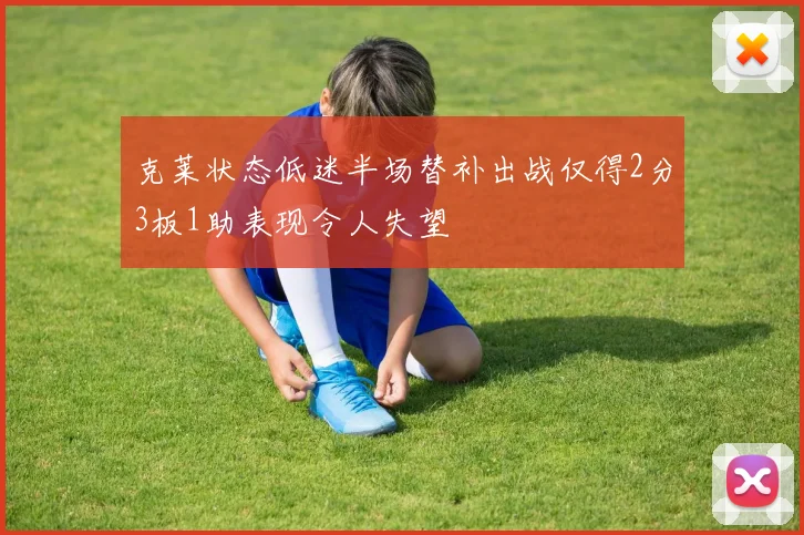 克莱状态低迷半场替补出战仅得2分3板1助表现令人失望