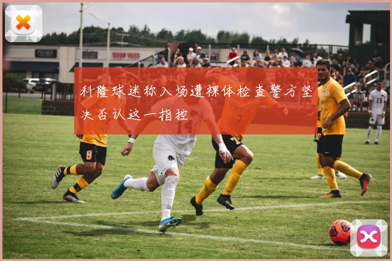 科隆球迷称入场遭裸体检查警方坚决否认这一指控
