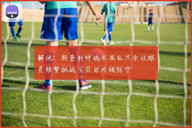 解说：斯普利特战术混乱只会让球员频繁挑战戈贝尔内线防守
