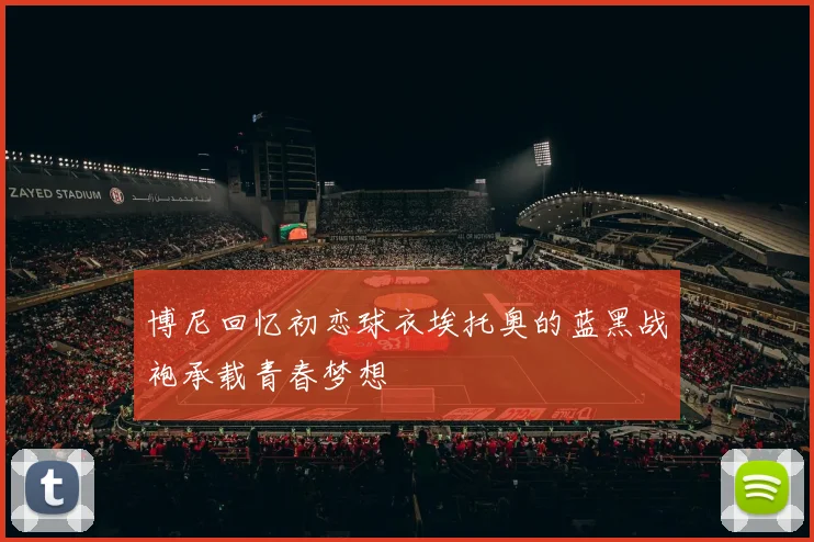 博尼回忆初恋球衣埃托奥的蓝黑战袍承载青春梦想