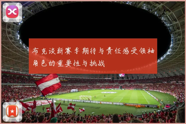 布克谈新赛季期待与责任感受领袖角色的重要性与挑战