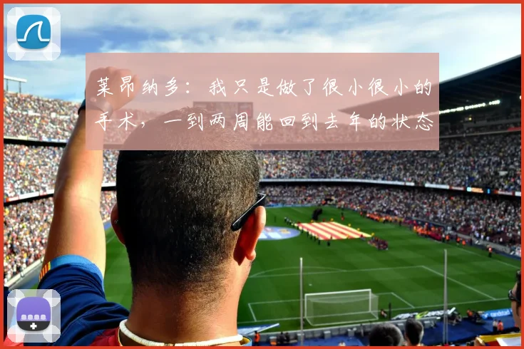 莱昂纳多：我只是做了很小很小的手术，一到两周能回到去年的状态