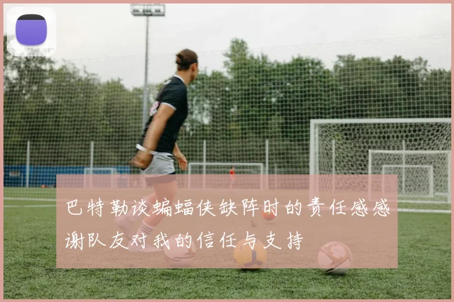 巴特勒谈蝙蝠侠缺阵时的责任感感谢队友对我的信任与支持