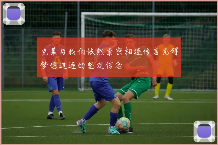 克莱与我们依然紧密相连传言无碍梦想追逐的坚定信念