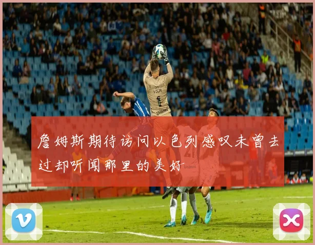 詹姆斯期待访问以色列感叹未曾去过却听闻那里的美好