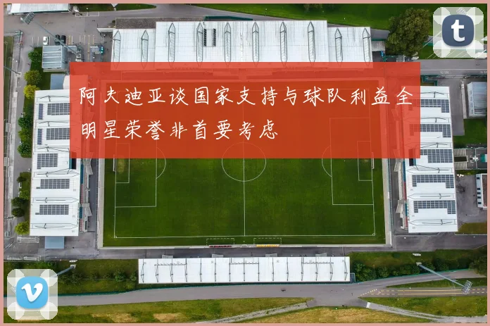 阿夫迪亚谈国家支持与球队利益全明星荣誉非首要考虑