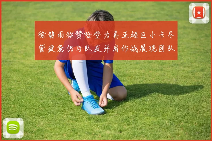 徐静雨称赞哈登为真正超巨小卡尽管疲惫仍与队友并肩作战展现团队精神