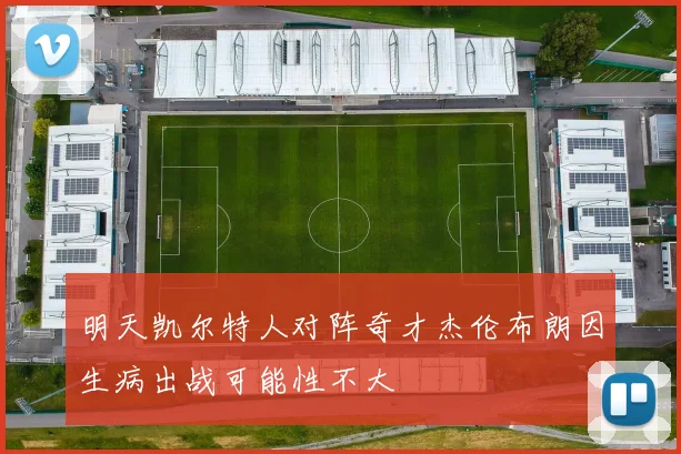 明天凯尔特人对阵奇才杰伦布朗因生病出战可能性不大
