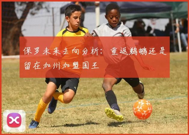 保罗未来去向分析：重返鹈鹕还是留在加州加盟国王