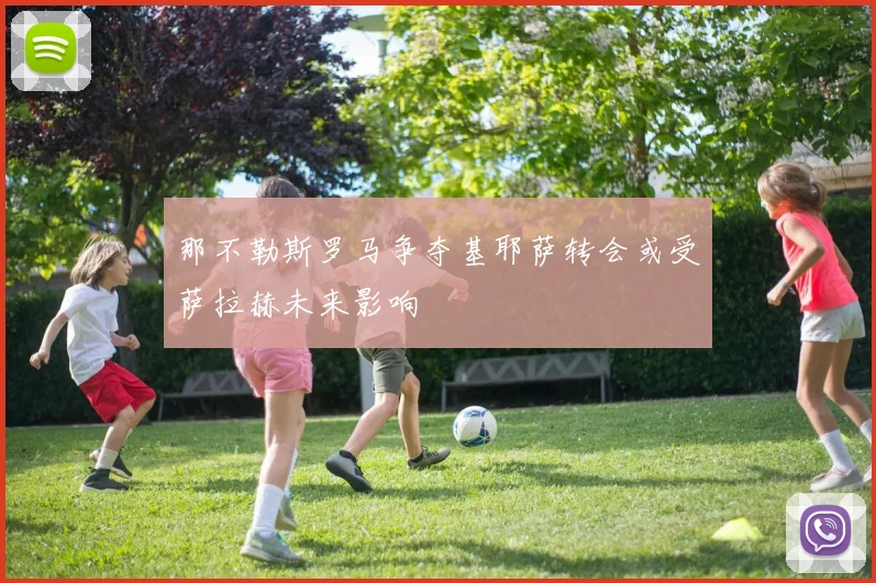 那不勒斯罗马争夺基耶萨转会或受萨拉赫未来影响