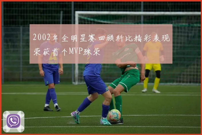 2002年全明星赛回顾科比精彩表现荣获首个MVP殊荣