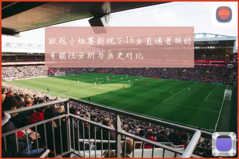 欧冠小组赛新规下16分直通晋级的可能性分析与历史对比